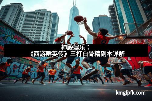 神殿娱乐：《西游群英传》三打白骨精副本详解